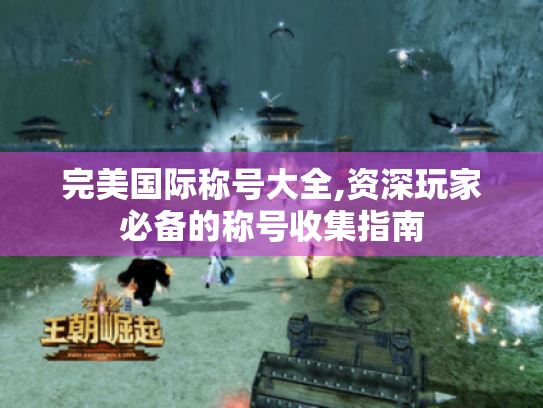 完美国际称号大全,资深玩家必备的称号收集指南