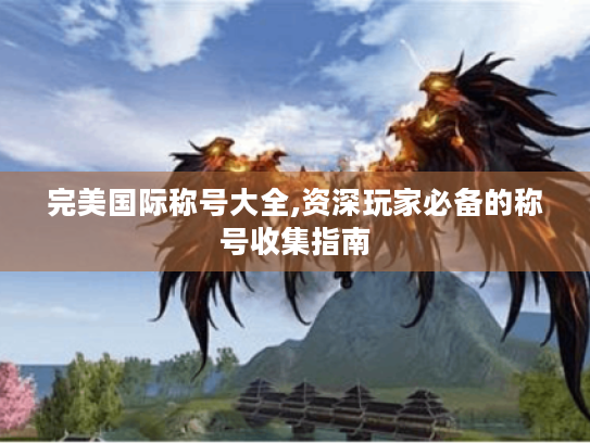 完美国际称号大全,资深玩家必备的称号收集指南