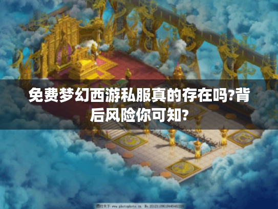 免费梦幻西游私服真的存在吗?背后风险你可知?