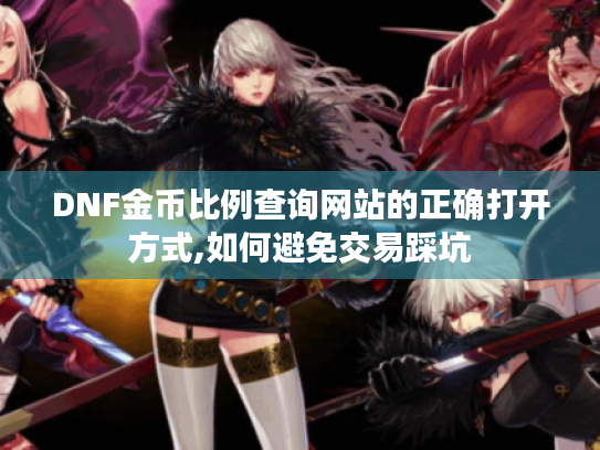 DNF金币比例查询网站的正确打开方式,如何避免交易踩坑 DNF金币比例查询网站的正确打开方式,如何避免交易踩坑