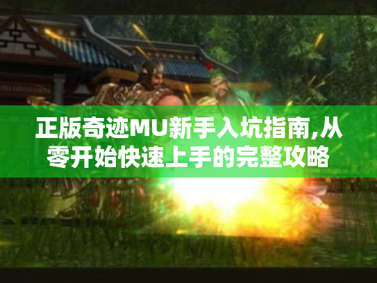 正版奇迹MU新手入坑指南,从零开始快速上手的完整攻略 正版奇迹MU新手入坑指南,从零开始快速上手的完整攻略