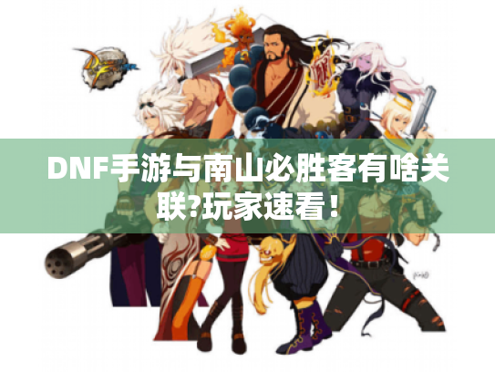 DNF手游与南山必胜客有啥关联?玩家速看! DNF手游与南山必胜客有啥关联?玩家速看!