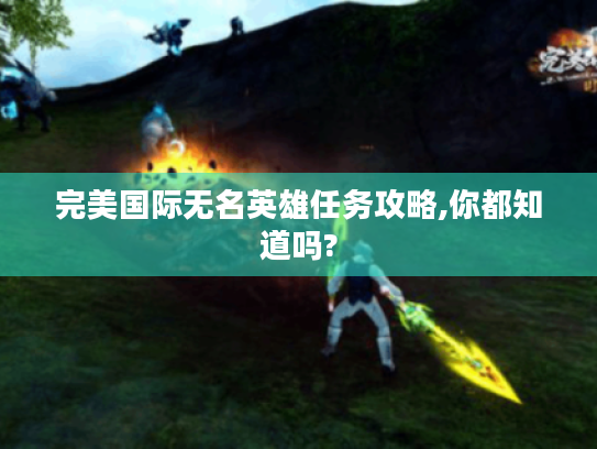 完美国际无名英雄任务攻略,你都知道吗? 完美国际无名英雄任务攻略,你都知道吗?