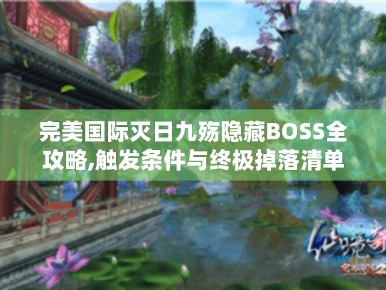 完美国际灭日九殇隐藏BOSS全攻略,触发条件与终极掉落清单 完美国际灭日九殇隐藏BOSS全攻略,触发条件与终极掉落清单