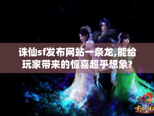 诛仙sf发布网站一条龙,能给玩家带来的惊喜超乎想象? 诛仙sf发布网站一条龙,能给玩家带来的惊喜超乎想象?