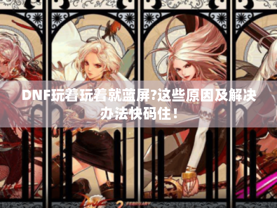 DNF玩着玩着就蓝屏?这些原因及解决办法快码住! DNF玩着玩着就蓝屏?这些原因及解决办法快码住!