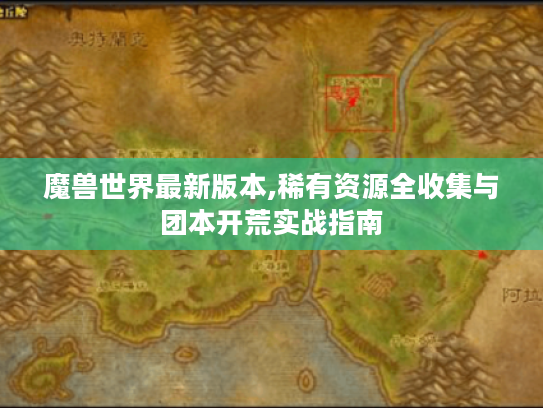 魔兽世界最新版本,稀有资源全收集与团本开荒实战指南