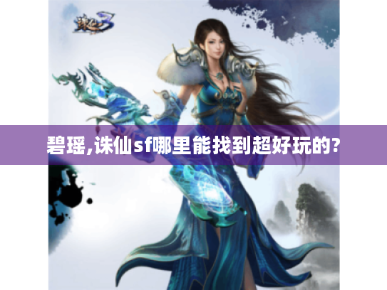 碧瑶,诛仙sf哪里能找到超好玩的? 碧瑶,诛仙sf哪里能找到超好玩的?