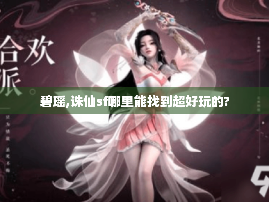 碧瑶,诛仙sf哪里能找到超好玩的? 碧瑶,诛仙sf哪里能找到超好玩的?