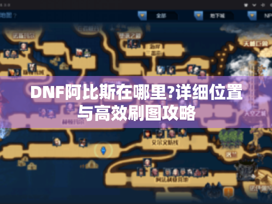 DNF阿比斯在哪里?详细位置与高效刷图攻略 DNF阿比斯在哪里?详细位置与高效刷图攻略
