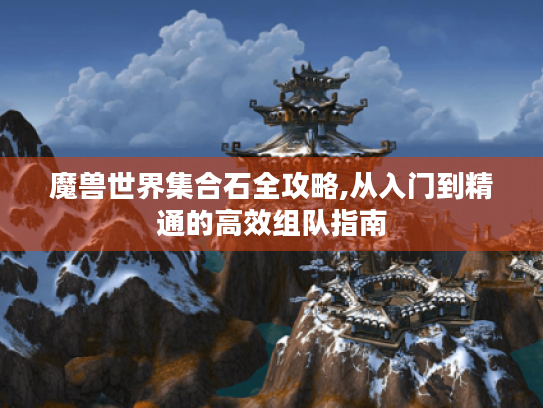 魔兽世界集合石全攻略,从入门到精通的高效组队指南 魔兽世界集合石全攻略,从入门到精通的高效组队指南