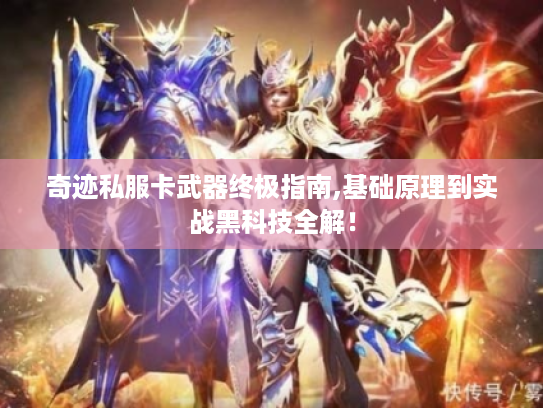 奇迹私服卡武器终极指南,基础原理到实战黑科技全解! 奇迹私服卡武器终极指南,基础原理到实战黑科技全解!