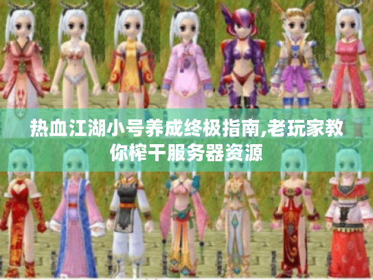 热血江湖小号养成终极指南,老玩家教你榨干服务器资源 热血江湖小号养成终极指南,老玩家教你榨干服务器资源