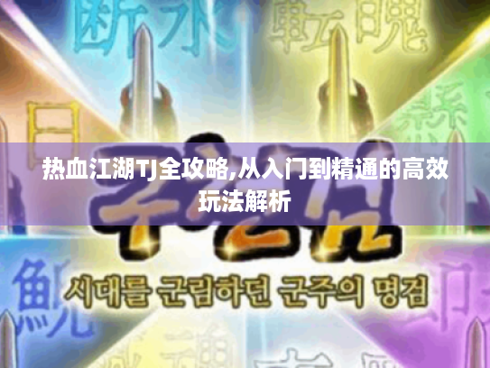 热血江湖TJ全攻略,从入门到精通的高效玩法解析 热血江湖TJ全攻略,从入门到精通的高效玩法解析