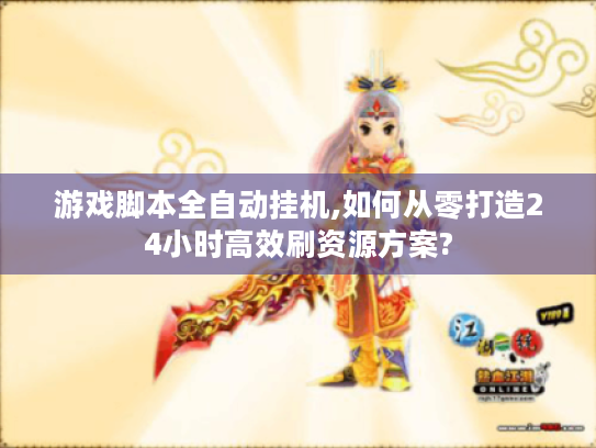 游戏脚本全自动挂机,如何从零打造24小时高效刷资源方案? 游戏脚本全自动挂机,如何从零打造24小时高效刷资源方案?