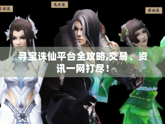 寻宝诛仙平台全攻略,交易、资讯一网打尽! 寻宝诛仙平台全攻略,交易、资讯一网打尽!