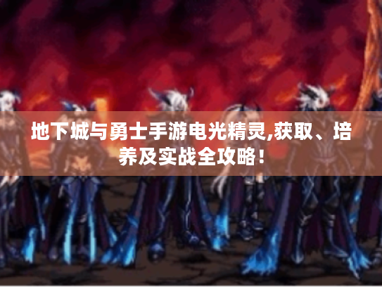 地下城与勇士手游电光精灵,获取、培养及实战全攻略! 地下城与勇士手游电光精灵,获取、培养及实战全攻略!