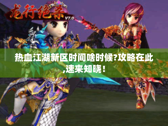 热血江湖新区时间啥时候?攻略在此,速来知晓! 热血江湖新区时间啥时候?攻略在此,速来知晓!