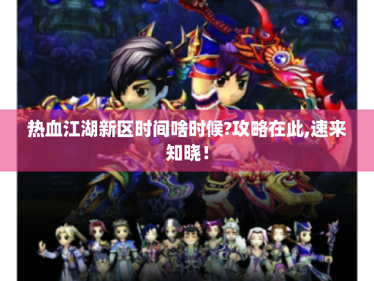 热血江湖新区时间啥时候?攻略在此,速来知晓! 热血江湖新区时间啥时候?攻略在此,速来知晓!