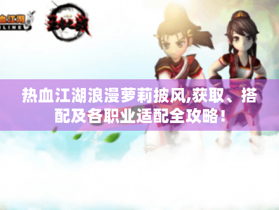 热血江湖浪漫萝莉披风,获取、搭配及各职业适配全攻略！