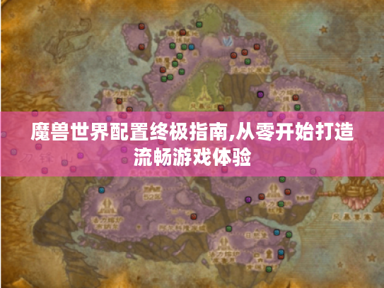 魔兽世界配置终极指南,从零开始打造流畅游戏体验