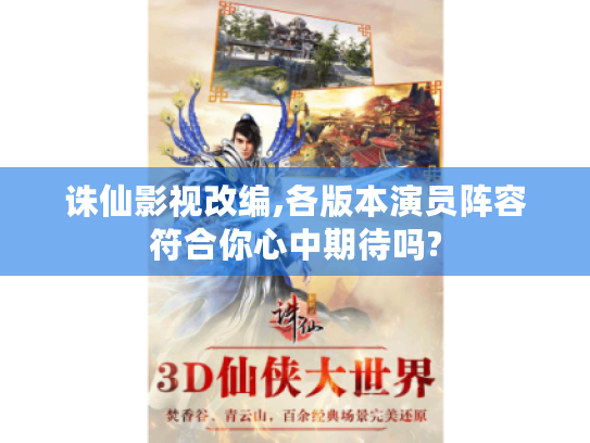 诛仙影视改编,各版本演员阵容符合你心中期待吗?