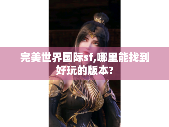 完美世界国际sf,哪里能找到好玩的版本? 完美世界国际sf,哪里能找到好玩的版本?