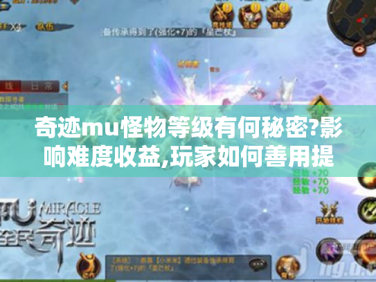 奇迹mu怪物等级有何秘密?影响难度收益,玩家如何善用提升技巧? 奇迹mu怪物等级有何秘密?影响难度收益,玩家如何善用提升技巧?