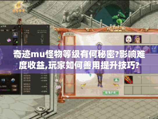 奇迹mu怪物等级有何秘密?影响难度收益,玩家如何善用提升技巧? 奇迹mu怪物等级有何秘密?影响难度收益,玩家如何善用提升技巧?