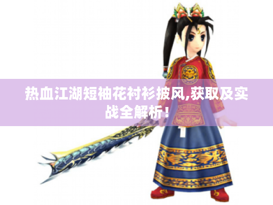 热血江湖短袖花衬衫披风,获取及实战全解析! 热血江湖短袖花衬衫披风,获取及实战全解析!