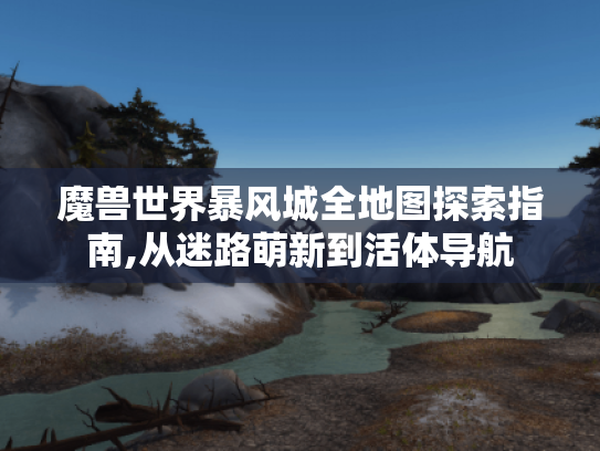 魔兽世界暴风城全地图探索指南,从迷路萌新到活体导航 魔兽世界暴风城全地图探索指南,从迷路萌新到活体导航
