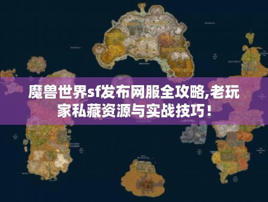 魔兽世界sf发布网服全攻略,老玩家私藏资源与实战技巧! 魔兽世界sf发布网服全攻略,老玩家私藏资源与实战技巧!