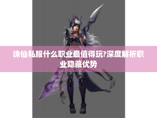 诛仙私服什么职业最值得玩?深度解析职业隐藏优势 诛仙私服什么职业最值得玩?深度解析职业隐藏优势