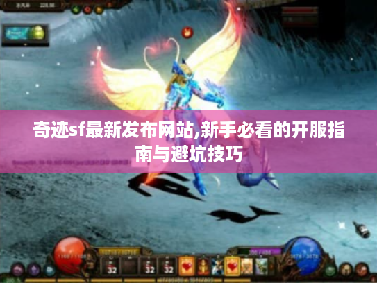 奇迹sf最新发布网站,新手必看的开服指南与避坑技巧 奇迹sf最新发布网站,新手必看的开服指南与避坑技巧