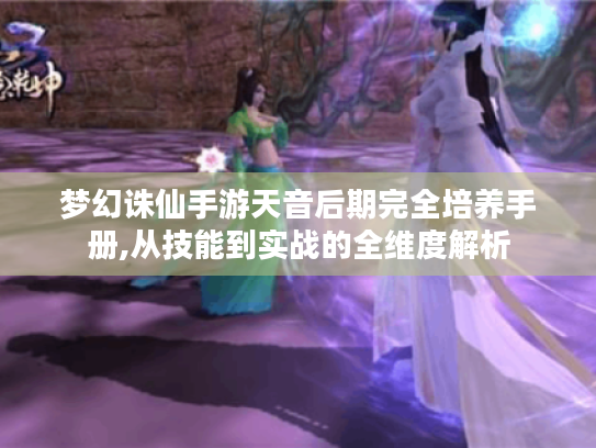 梦幻诛仙手游天音后期完全培养手册,从技能到实战的全维度解析 梦幻诛仙手游天音后期完全培养手册,从技能到实战的全维度解析