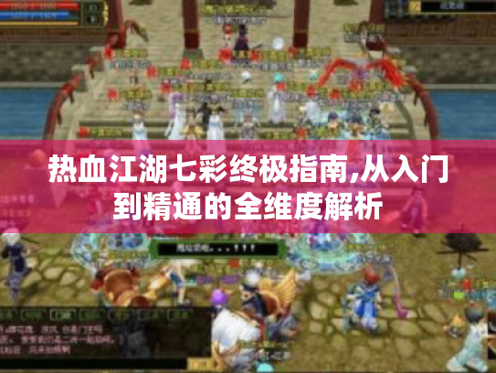 热血江湖七彩终极指南,从入门到精通的全维度解析 热血江湖七彩终极指南,从入门到精通的全维度解析
