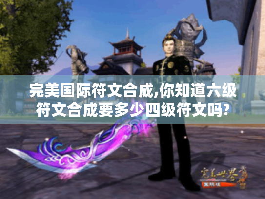 完美国际符文合成,你知道六级符文合成要多少四级符文吗? 完美国际符文合成,你知道六级符文合成要多少四级符文吗?