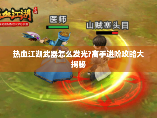 热血江湖武器怎么发光?高手进阶攻略大揭秘 热血江湖武器怎么发光?高手进阶攻略大揭秘