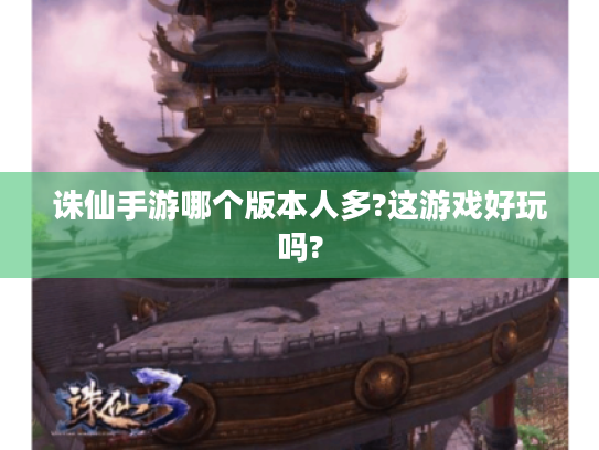 诛仙手游哪个版本人多?这游戏好玩吗? 诛仙手游哪个版本人多?这游戏好玩吗?