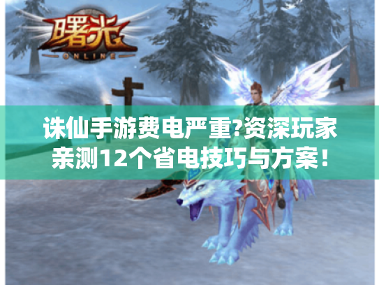 诛仙手游费电严重?资深玩家亲测12个省电技巧与方案! 诛仙手游费电严重?资深玩家亲测12个省电技巧与方案!