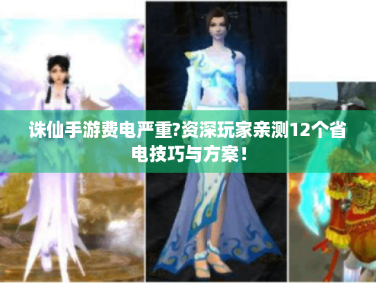 诛仙手游费电严重?资深玩家亲测12个省电技巧与方案! 诛仙手游费电严重?资深玩家亲测12个省电技巧与方案!