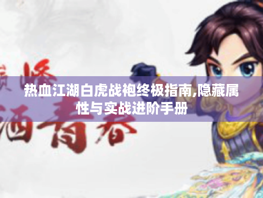 热血江湖白虎战袍终极指南,隐藏属性与实战进阶手册