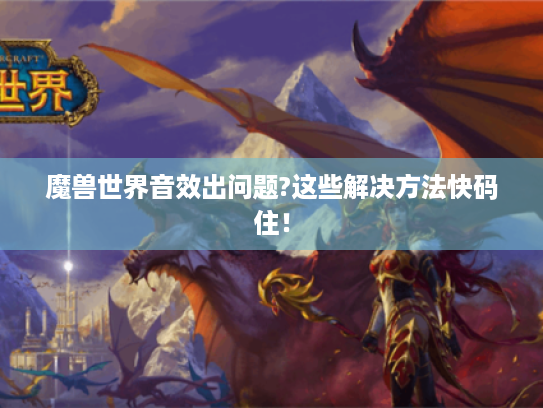魔兽世界音效出问题?这些解决方法快码住! 魔兽世界音效出问题?这些解决方法快码住!