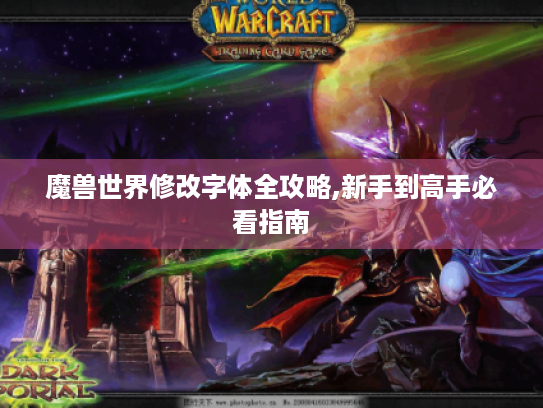 魔兽世界修改字体全攻略,新手到高手必看指南 魔兽世界修改字体全攻略,新手到高手必看指南