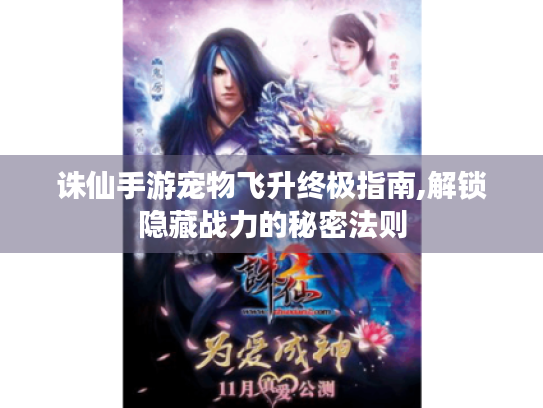 诛仙手游宠物飞升终极指南,解锁隐藏战力的秘密法则 诛仙手游宠物飞升终极指南,解锁隐藏战力的秘密法则