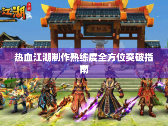 热血江湖制作熟练度全方位突破指南 热血江湖制作熟练度全方位突破指南