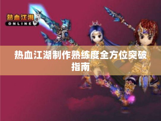 热血江湖制作熟练度全方位突破指南 热血江湖制作熟练度全方位突破指南