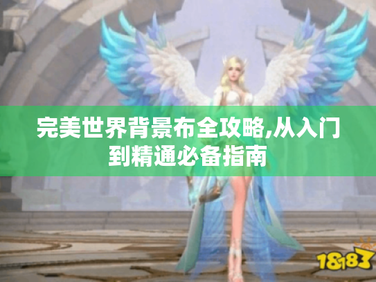 完美世界背景布全攻略,从入门到精通必备指南