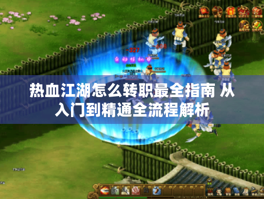 热血江湖怎么转职最全指南 从入门到精通全流程解析 热血江湖怎么转职最全指南 从入门到精通全流程解析