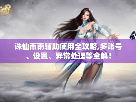 诛仙南雨辅助使用全攻略,多账号、设置、异常处理等全解! 诛仙南雨辅助使用全攻略,多账号、设置、异常处理等全解!